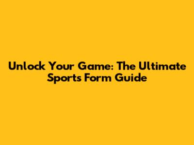 Unlock Your Game: The Ultimate Sports Form Guide