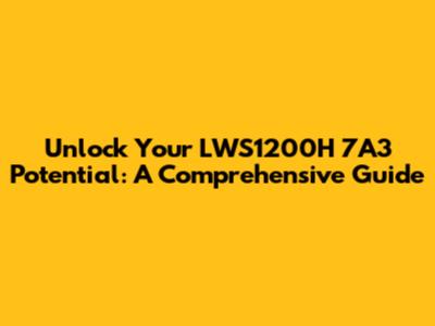 Unlock Your LWS1200H 7A3 Potential: A Comprehensive Guide