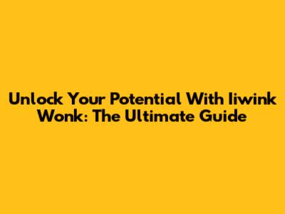 Unlock Your Potential With Iiwink Wonk: The Ultimate Guide