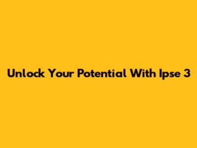 Unlock Your Potential With Ipse 3