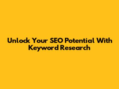 Unlock Your SEO Potential With Keyword Research