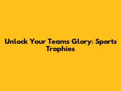 Unlock Your Team's Glory: Sports Trophies