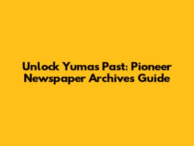 Unlock Yuma's Past: Pioneer Newspaper Archives Guide