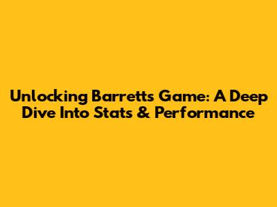 Unlocking Barrett's Game: A Deep Dive Into Stats & Performance