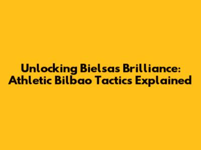 Unlocking Bielsa's Brilliance: Athletic Bilbao Tactics Explained