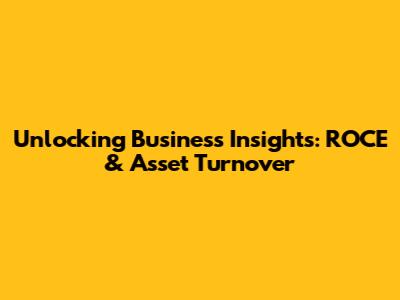 Unlocking Business Insights: ROCE & Asset Turnover