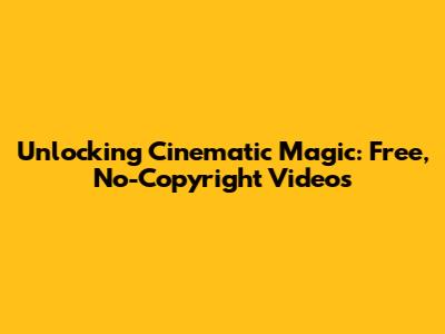 Unlocking Cinematic Magic: Free, No-Copyright Videos