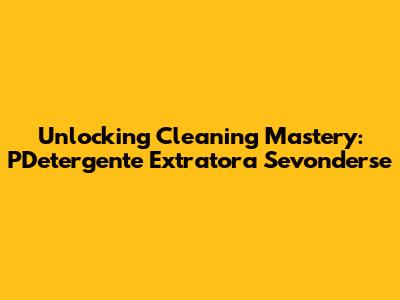 Unlocking Cleaning Mastery: PDetergente Extratora Sevonderse