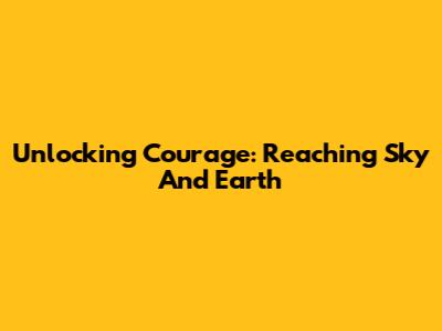 Unlocking Courage: Reaching Sky And Earth