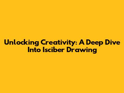 Unlocking Creativity: A Deep Dive Into Isciber Drawing