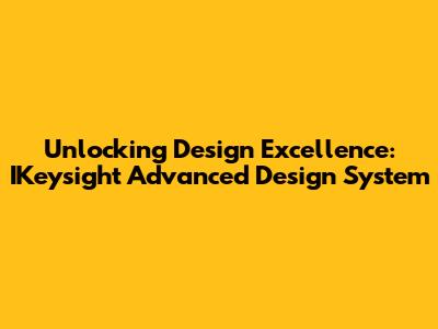 Unlocking Design Excellence: IKeysight Advanced Design System