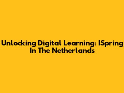 Unlocking Digital Learning: ISpring In The Netherlands