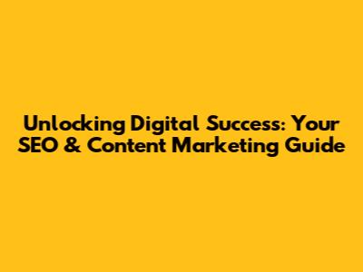 Unlocking Digital Success: Your SEO & Content Marketing Guide