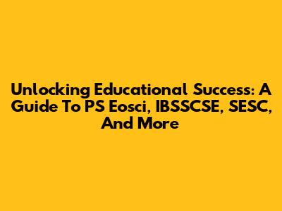 Unlocking Educational Success: A Guide To PS Eosci, IBSSCSE, SESC, And More