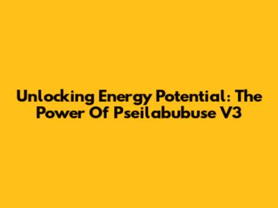 Unlocking Energy Potential: The Power Of Pseilabubuse V3