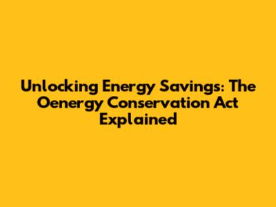 Unlocking Energy Savings: The Oenergy Conservation Act Explained