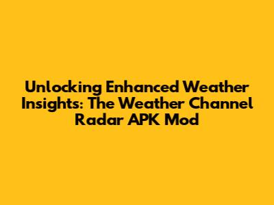 Unlocking Enhanced Weather Insights: The Weather Channel Radar APK Mod