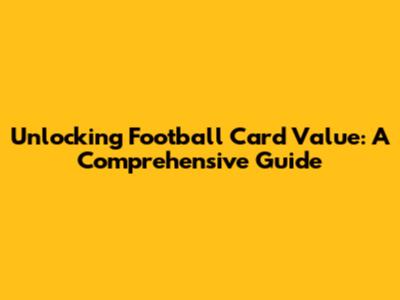Unlocking Football Card Value: A Comprehensive Guide