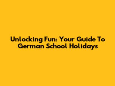 Unlocking Fun: Your Guide To German School Holidays