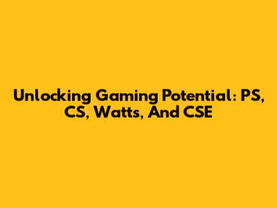 Unlocking Gaming Potential: PS, CS, Watts, And CSE
