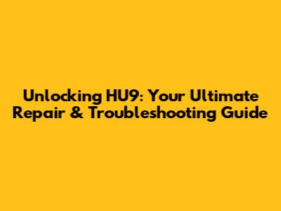 Unlocking HU9: Your Ultimate Repair & Troubleshooting Guide