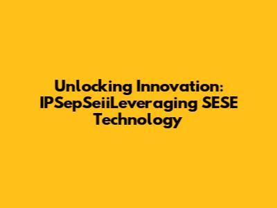 Unlocking Innovation: IPSepSeiiLeveraging SESE Technology