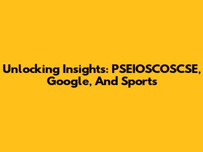Unlocking Insights: PSEIOSCOSCSE, Google, And Sports