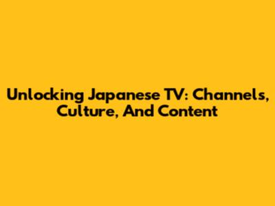 Unlocking Japanese TV: Channels, Culture, And Content