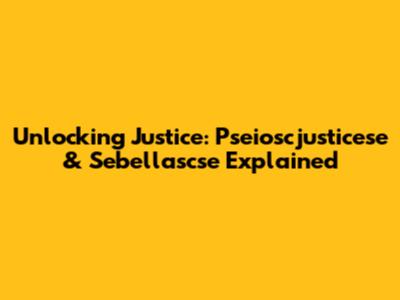 Unlocking Justice: Pseioscjusticese & Sebellascse Explained