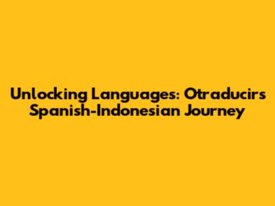Unlocking Languages: Otraducir's Spanish-Indonesian Journey