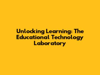 Unlocking Learning: The Educational Technology Laboratory