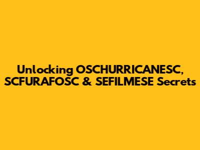 Unlocking OSCHURRICANESC, SCFURAFOSC & SEFILMESE Secrets