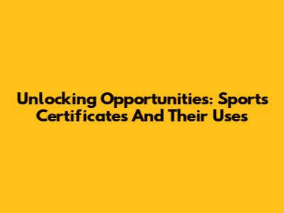Unlocking Opportunities: Sports Certificates And Their Uses