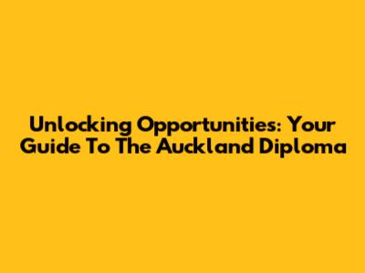 Unlocking Opportunities: Your Guide To The Auckland Diploma