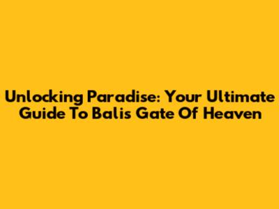 Unlocking Paradise: Your Ultimate Guide To Bali's Gate Of Heaven