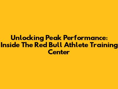 Unlocking Peak Performance: Inside The Red Bull Athlete Training Center