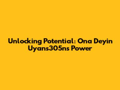 Unlocking Potential: Ona Deyin Uyans305n's Power