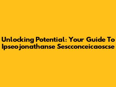Unlocking Potential: Your Guide To Ipseojonathanse Sescconceicaoscse