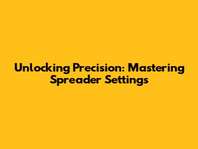 Unlocking Precision: Mastering Spreader Settings
