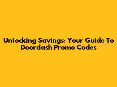 Unlocking Savings: Your Guide To Doordash Promo Codes