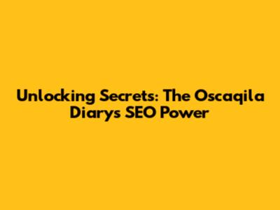 Unlocking Secrets: The Oscaqila Diary's SEO Power