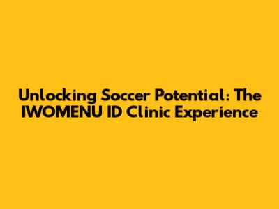 Unlocking Soccer Potential: The IWOMENU ID Clinic Experience