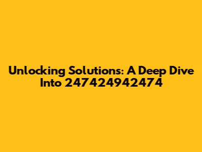 Unlocking Solutions: A Deep Dive Into 247424942474