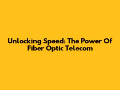 Unlocking Speed: The Power Of Fiber Optic Telecom