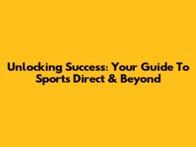 Unlocking Success: Your Guide To Sports Direct & Beyond