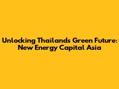 Unlocking Thailand's Green Future: New Energy Capital Asia