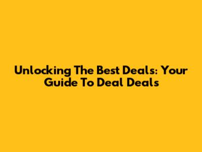 Unlocking The Best Deals: Your Guide To Deal Deals
