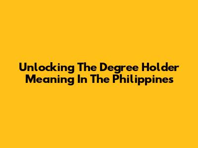 Unlocking The Degree Holder Meaning In The Philippines