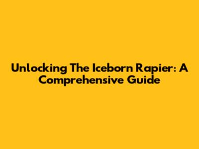 Unlocking The Iceborn Rapier: A Comprehensive Guide