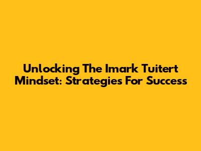 Unlocking The Imark Tuitert Mindset: Strategies For Success
